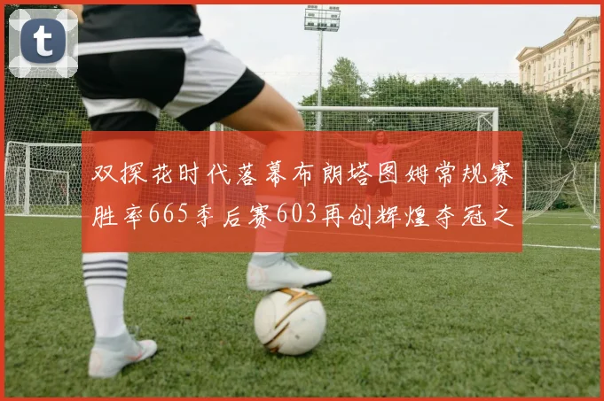 双探花时代落幕布朗塔图姆常规赛胜率665季后赛603再创辉煌夺冠之路