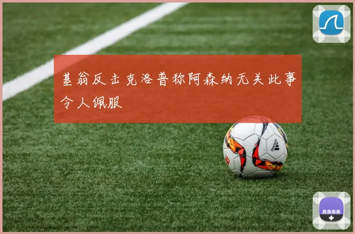 基翁反击克洛普称阿森纳无关此事令人佩服