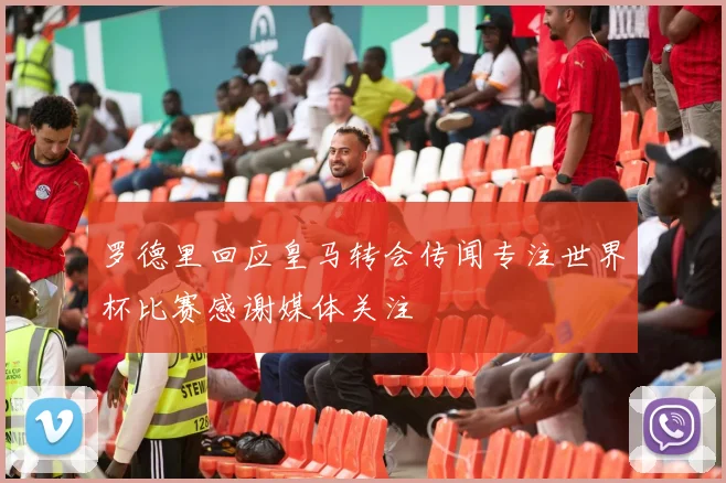罗德里回应皇马转会传闻专注世界杯比赛感谢媒体关注
