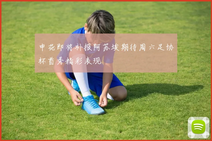 申花即将补报阿苏埃期待周六足协杯首秀精彩表现