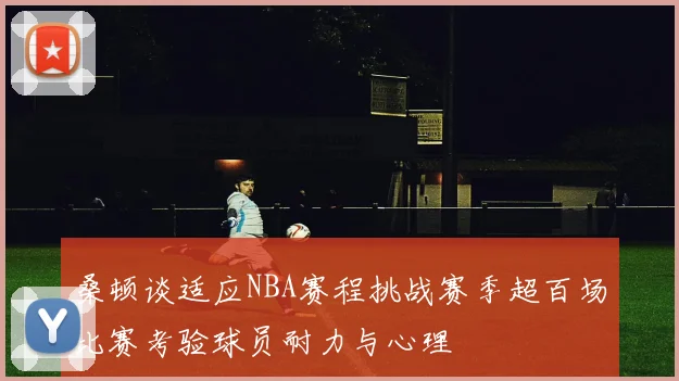 桑顿谈适应NBA赛程挑战赛季超百场比赛考验球员耐力与心理