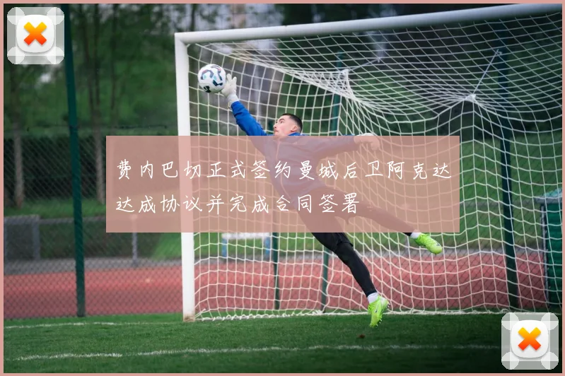 费内巴切正式签约曼城后卫阿克达达成协议并完成合同签署
