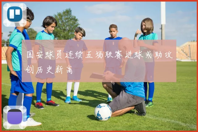 国安球员连续五场联赛进球或助攻创历史新高